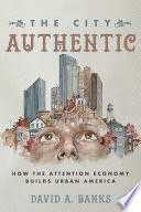 The city authentic : how the attention economy builds urban America.
