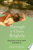 Through a glass brightly : using science to see our species as we really are /