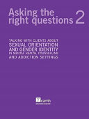 Asking the right questions 2 : talking about sexual orientation and gender identity in mental health, counselling, and addiction settings /