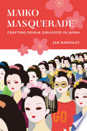 Maiko masquerade : crafting geisha girlhood in Japan /