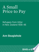 A small price to pay : refugees from Hitler in New Zealand, 1936-46 /