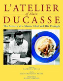 L'atelier of Alain Ducasse : the artistry of a master chef and his protégés /