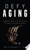 Defy aging : a beginner's guide to the new science of longer life and better health /