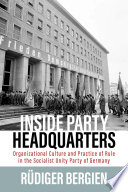 Inside Party Headquarters : Organizational Culture and Practice of Rule in the Socialist Unity Party of Germany /