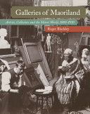 Galleries of Maoriland : artists, collectors and the Māori world, 1880-1910 /