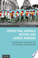 Protecting animals within and across borders : extraterritorial jurisdiction and the challenges of globalization /