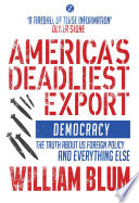 America's deadliest export : democracy, the truth about US foreign policy and everything else /
