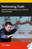 Performing truth : works of radical memory for times of social amnesia /