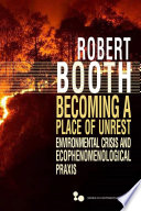 Becoming a place of unrest : environmental crisis and ecophenomenological Praxis /