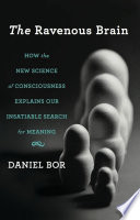 The ravenous brain : how the new science of consciousness explains our insatiable search for meaning /