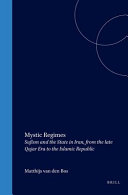 Mystic regimes : Sufism and the state in Iran, from the late Qajar era to the Islamic Republic /