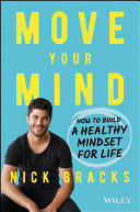 Move your mind : how to build a healthy mindset for life /