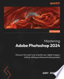 Mastering Adobe Photoshop 2024 : Discover the Smart Way to Polish Your Digital Imagery Skills by Editing Professional Looking Photos /