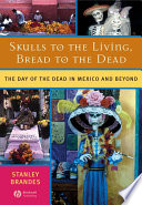 Skulls to the living, bread to the dead : [the day of the dead in Mexico and beyond] /