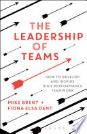 The leadership of teams : how to develop and inspire high-performance teamwork /