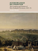 Acknowledge no frontier : the creation and demise of New Zealand's provinces, 1853-76 /
