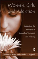 Women, girls, and addiction : celebrating the feminine in counseling treatment and recovery /