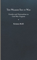 The weaker sex in war : gender and nationalism in Civil War Virginia /