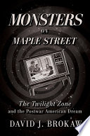Monsters on Maple Street : The Twilight Zone and the Postwar American Dream.