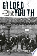 Gilded youth : privilege, rebellion and the British public school /