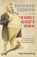Richard Seddon : king of god's own, the life and times of New Zealand's longest-serving prime minister /