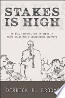 Stakes is high : trials, lessons, and triumphs in young Black men's educational journeys /