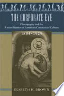 The corporate eye : photography and the rationalization of American commercial culture, 1884-1929 /