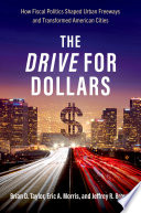 The drive for dollars : how fiscal politics shaped urban freeways and transformed American cities /