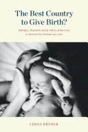The Best Country to Give Birth? : Midwifery, Homebirth and the Politics of Maternity in Aotearoa New Zealand, 1970–2022.