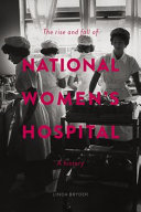 The rise and fall of National Women's Hospital : a history /