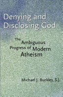 Denying and disclosing God : the ambiguous progress of modern Atheism /