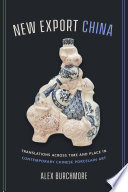 New Export China : Translations Across Time and Place in Contemporary Chinese Porcelain Art.