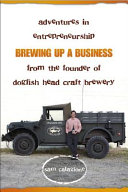Brewing up a business : adventures in entrepreneurship from the founder of Dogfish Head Craft Brewery /