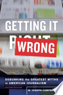 Getting it wrong : debunking the greatest myths in American journalism /
