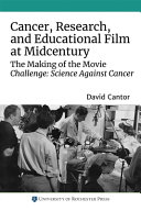 Cancer, research, and educational film at midcentury : the making of the movie "Challenge: science against cancer" (1950) /