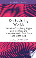 On Soulsring Worlds : narrative complexity, digital communities, and interpretation in Dark Souls and Elden Ring /