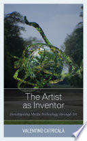 The artist as inventor : investigating media technology through art /