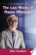 The late works of Hayao Miyazaki : a critical study, 2004-2013 /