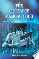 The cinema of Mamoru Oshii : fantasy, technology, and politics /