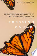 Pressing onward : the imperative resilience of Latina migrant mothers /