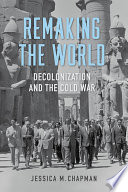 Remaking the World : Decolonization and the Cold War.