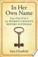 In her own name : the politics of women's rights before suffrage /