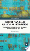 Imperial powers and humanitarian interventions : the Zanzibar Sultanate, Britain, and France in the Indian Ocean, 1862-1905 /