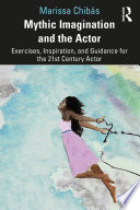 Mythic imagination and the actor : exercises, inspiration, and guidance for the 21st century actor /