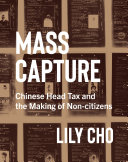 Mass capture : Chinese head tax and the making of non-citizens /