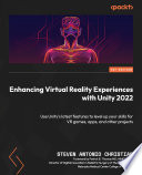 Enhancing Virtual Reality Experiences with Unity 2022 : Use Unity's Latest Features to Level up Your Skills for VR Games, Apps, and Other Projects /