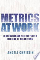 Metrics at work : journalism and the contested meaning of algorithms /