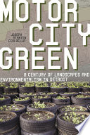 Motor city green : a century of landscapes and environmentalism in Detroit /