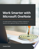 Work smarter with Microsoft OneNote : an expert guide to setting up OneNote notebooks to become more organized, efficient, and productive /