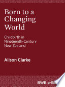 Born to a changing world : childbirth in nineteenth-century New Zealand /